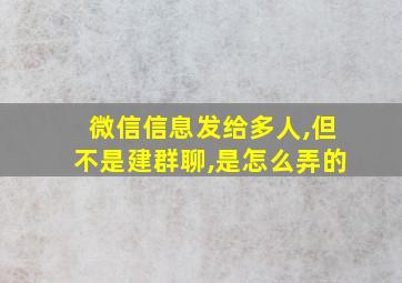 微信信息发给多人,但不是建群聊,是怎么弄的