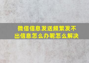 微信信息发送频繁发不出信息怎么办呢怎么解决