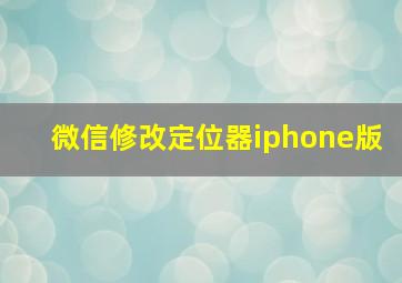 微信修改定位器iphone版