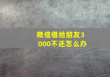 微信借给朋友3000不还怎么办