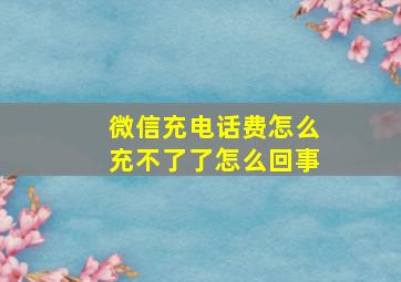 微信充电话费怎么充不了了怎么回事