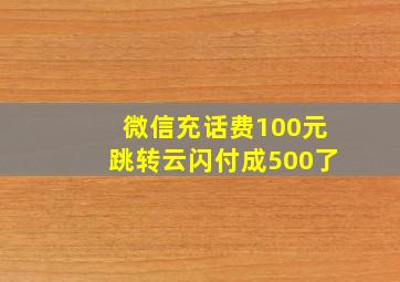 微信充话费100元跳转云闪付成500了