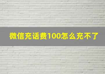 微信充话费100怎么充不了