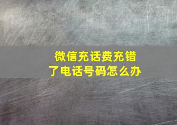 微信充话费充错了电话号码怎么办