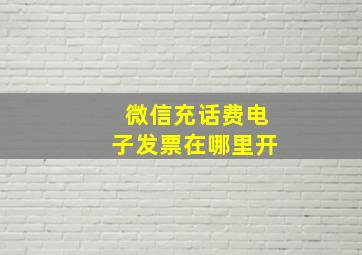 微信充话费电子发票在哪里开