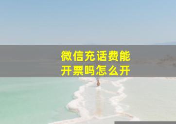 微信充话费能开票吗怎么开