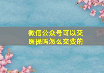 微信公众号可以交医保吗怎么交费的