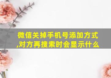 微信关掉手机号添加方式,对方再搜索时会显示什么