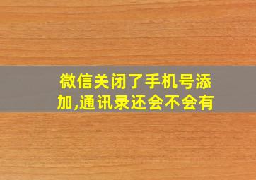 微信关闭了手机号添加,通讯录还会不会有