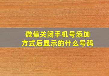 微信关闭手机号添加方式后显示的什么号码