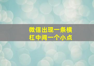 微信出现一条横杠中间一个小点