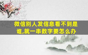 微信别人发信息看不到是谁,就一串数字要怎么办