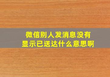 微信别人发消息没有显示已送达什么意思啊