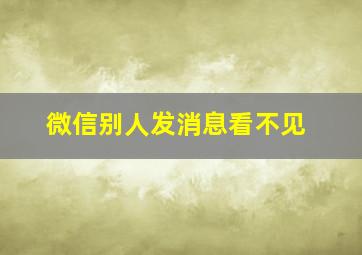 微信别人发消息看不见