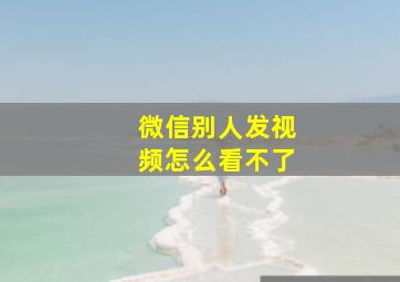 微信别人发视频怎么看不了