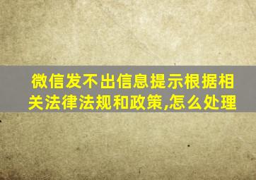 微信发不出信息提示根据相关法律法规和政策,怎么处理