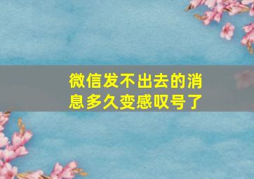 微信发不出去的消息多久变感叹号了