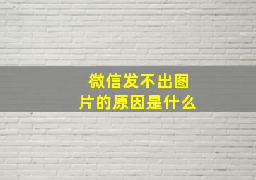 微信发不出图片的原因是什么