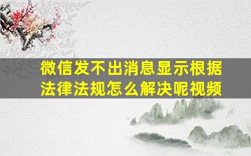 微信发不出消息显示根据法律法规怎么解决呢视频