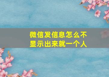 微信发信息怎么不显示出来就一个人