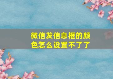 微信发信息框的颜色怎么设置不了了