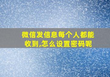 微信发信息每个人都能收到,怎么设置密码呢