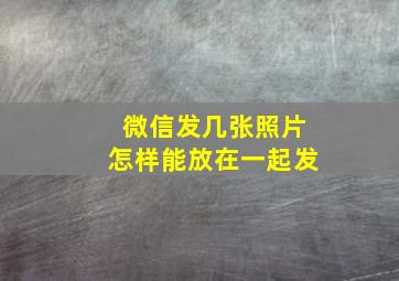 微信发几张照片怎样能放在一起发