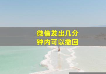 微信发出几分钟内可以撤回