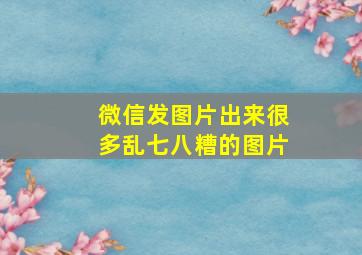 微信发图片出来很多乱七八糟的图片