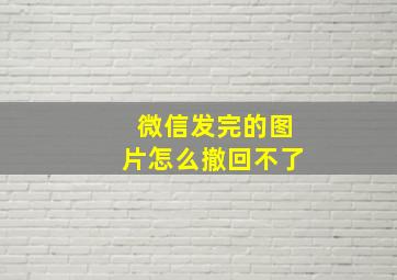 微信发完的图片怎么撤回不了