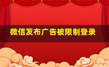 微信发布广告被限制登录