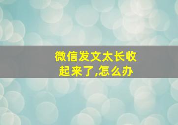 微信发文太长收起来了,怎么办