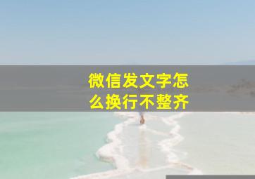 微信发文字怎么换行不整齐