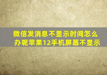 微信发消息不显示时间怎么办呢苹果12手机屏幕不显示