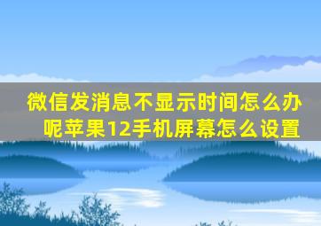 微信发消息不显示时间怎么办呢苹果12手机屏幕怎么设置