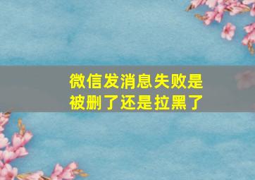 微信发消息失败是被删了还是拉黑了