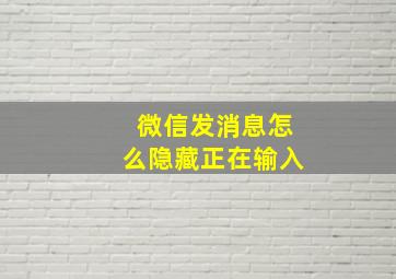 微信发消息怎么隐藏正在输入