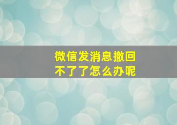 微信发消息撤回不了了怎么办呢