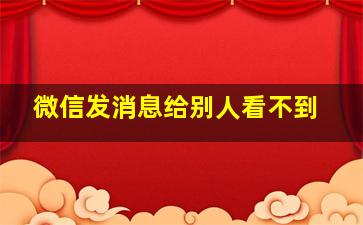 微信发消息给别人看不到