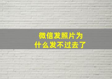 微信发照片为什么发不过去了