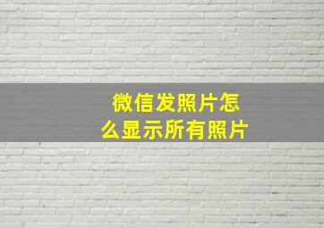 微信发照片怎么显示所有照片