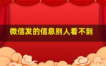 微信发的信息别人看不到