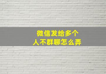 微信发给多个人不群聊怎么弄