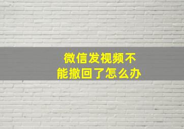 微信发视频不能撤回了怎么办