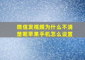 微信发视频为什么不清楚呢苹果手机怎么设置