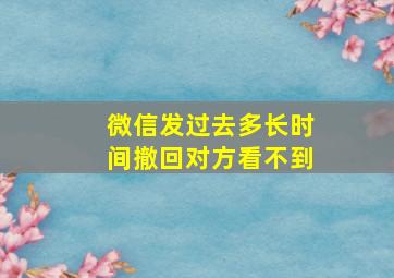 微信发过去多长时间撤回对方看不到