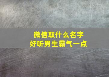 微信取什么名字好听男生霸气一点