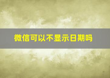 微信可以不显示日期吗