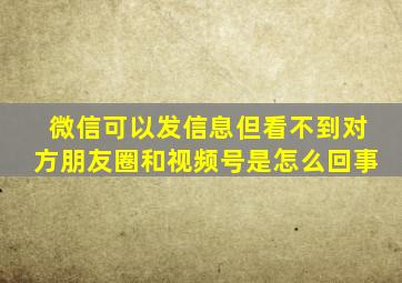 微信可以发信息但看不到对方朋友圈和视频号是怎么回事