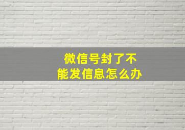 微信号封了不能发信息怎么办